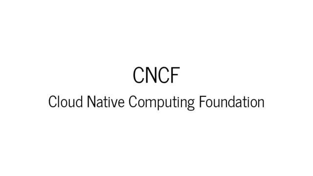 CNCF : Cloud Native Computing Foundation